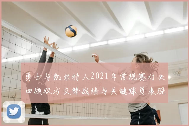 勇士与凯尔特人2021年常规赛对决回顾双方交锋战绩与关键球员表现
