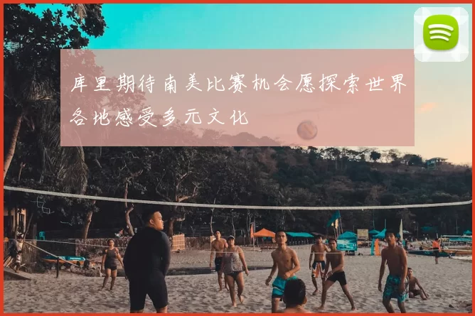 库里期待南美比赛机会愿探索世界各地感受多元文化