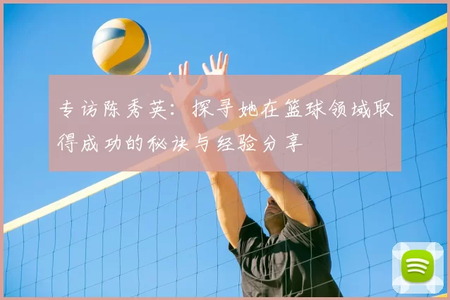 专访陈秀英：探寻她在篮球领域取得成功的秘诀与经验分享