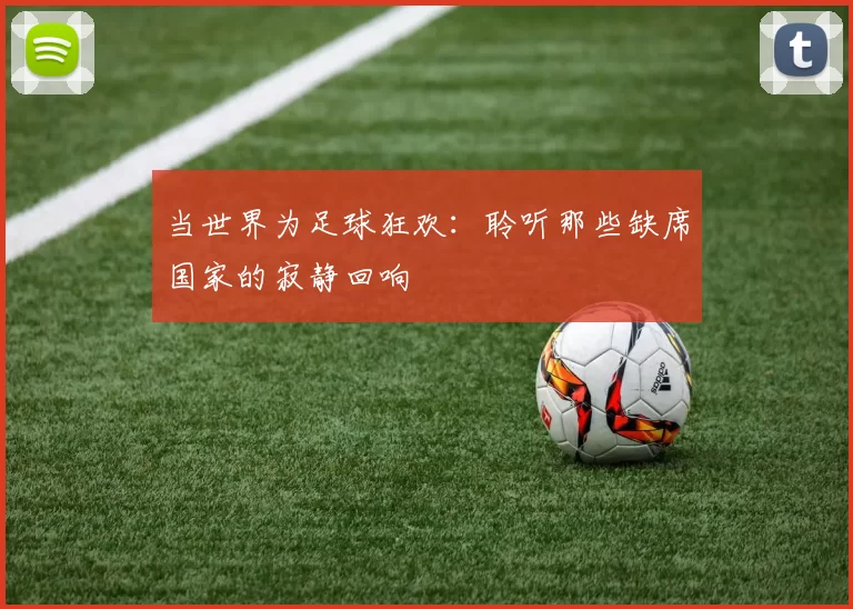 当世界为足球狂欢：聆听那些缺席国家的寂静回响