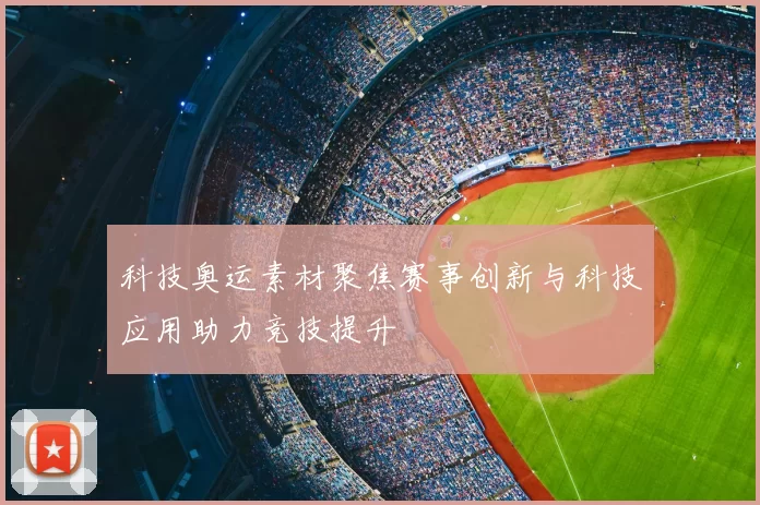 科技奥运素材聚焦赛事创新与科技应用助力竞技提升