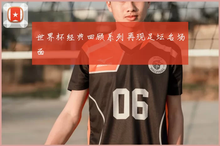 世界杯经典回顾系列再现足坛名场面