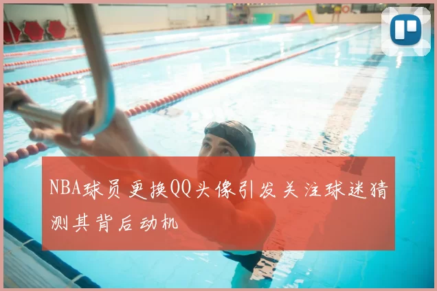 NBA球员更换QQ头像引发关注球迷猜测其背后动机
