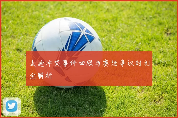 麦迪冲突事件回顾与赛场争议时刻全解析