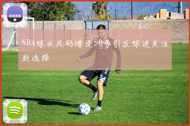 NBA球衣尺码增设50号引发球迷关注新选择