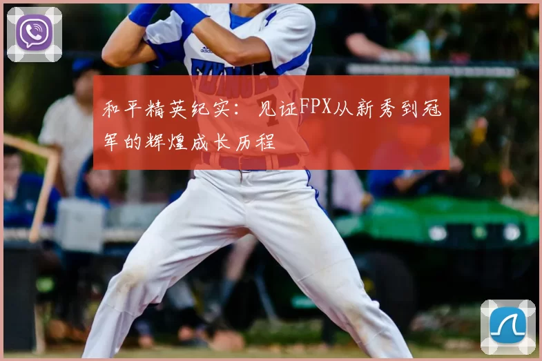 和平精英纪实:见证FPX从新秀到冠军的辉煌成长历程