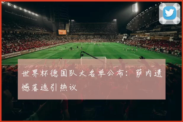 世界杯德国队大名单公布:萨内遗憾落选引热议