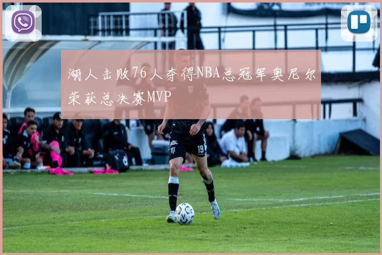 湖人击败76人夺得NBA总冠军奥尼尔荣获总决赛MVP