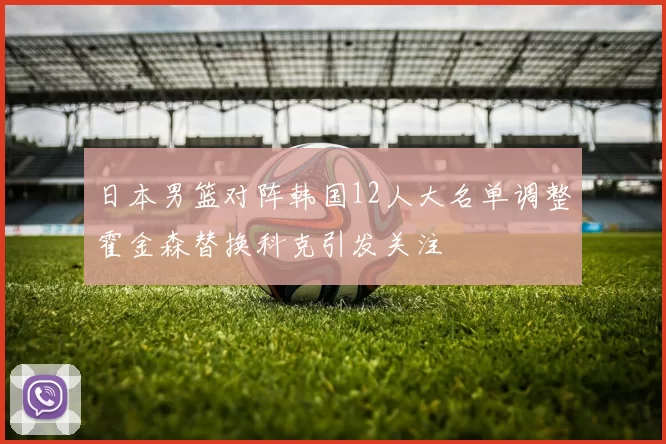 日本男篮对阵韩国12人大名单调整霍金森替换科克引发关注