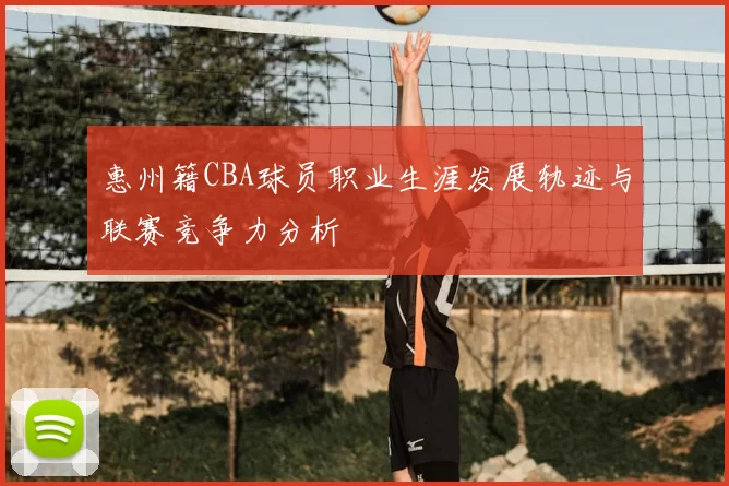 惠州籍CBA球员职业生涯发展轨迹与联赛竞争力分析