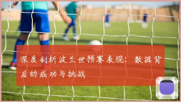 深度剖析波兰世预赛表现：数据背后的成功与挑战