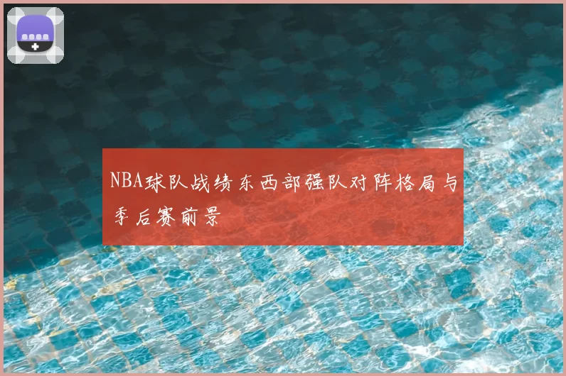 NBA球队战绩东西部强队对阵格局与季后赛前景
