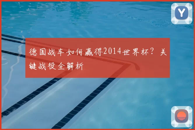 德国战车如何赢得2014世界杯？关键战役全解析