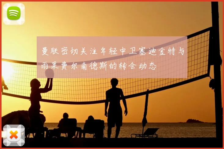 曼联密切关注年轻中卫塞迪金特与雨果费尔南德斯的转会动态
