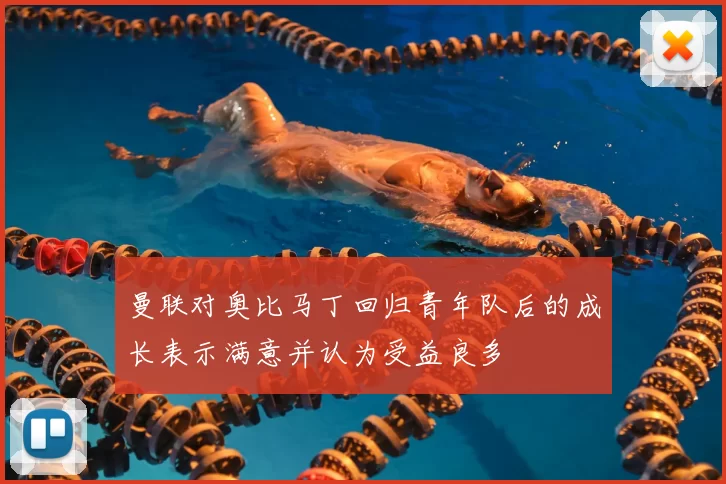 曼联对奥比马丁回归青年队后的成长表示满意并认为受益良多