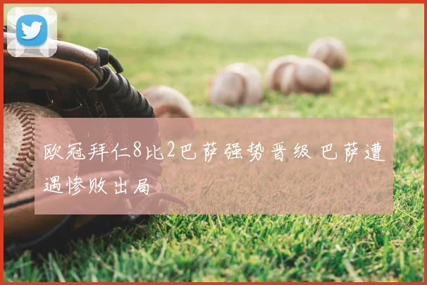 欧冠拜仁8比2巴萨强势晋级 巴萨遭遇惨败出局