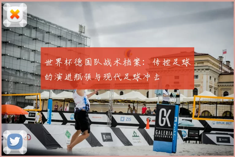 世界杯德国队战术档案：传控足球的演进瓶颈与现代足球冲击