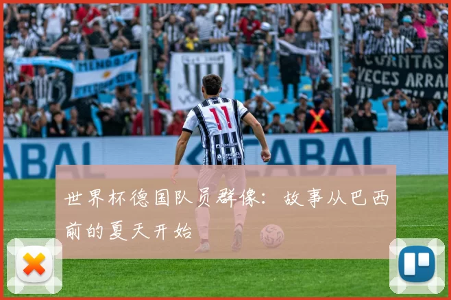 世界杯德国队员群像:故事从巴西前的夏天开始