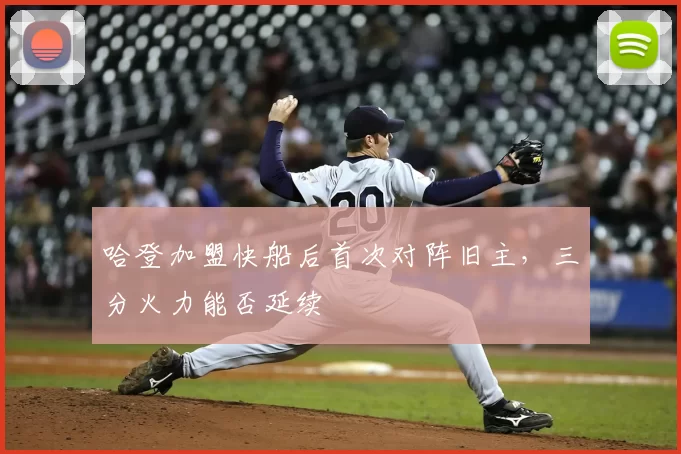 哈登加盟快船后首次对阵旧主，三分火力能否延续