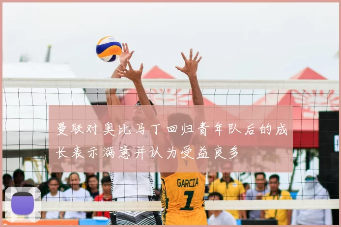曼联对奥比马丁回归青年队后的成长表示满意并认为受益良多