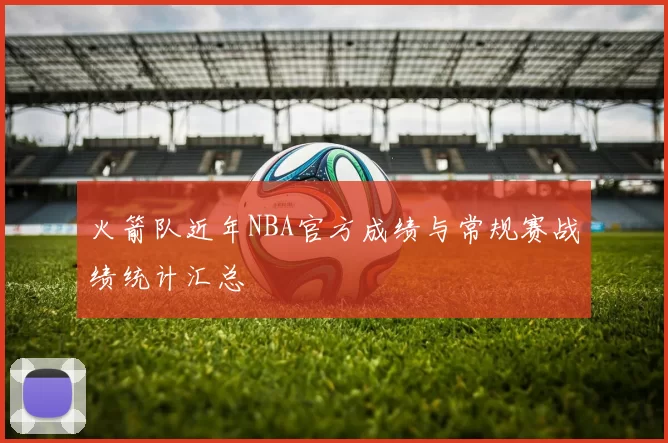 火箭队近年NBA官方成绩与常规赛战绩统计汇总