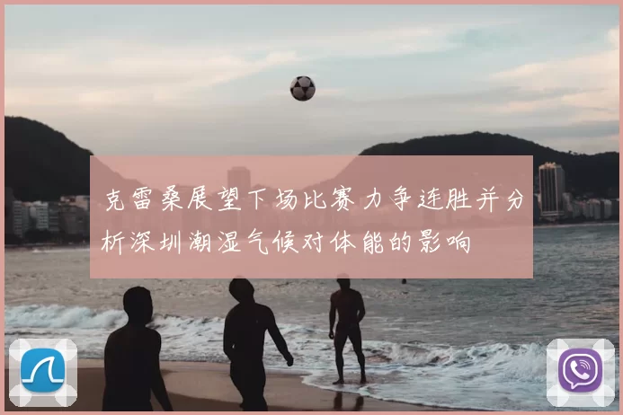 克雷桑展望下场比赛力争连胜并分析深圳潮湿气候对体能的影响