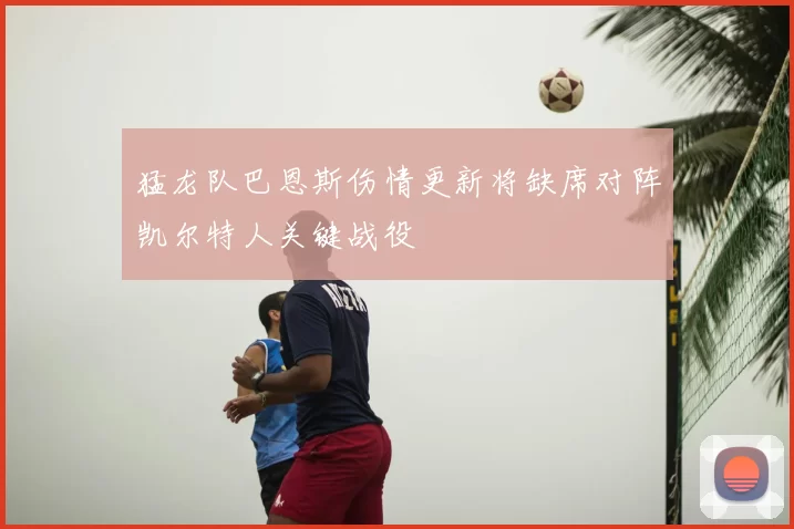 猛龙队巴恩斯伤情更新将缺席对阵凯尔特人关键战役