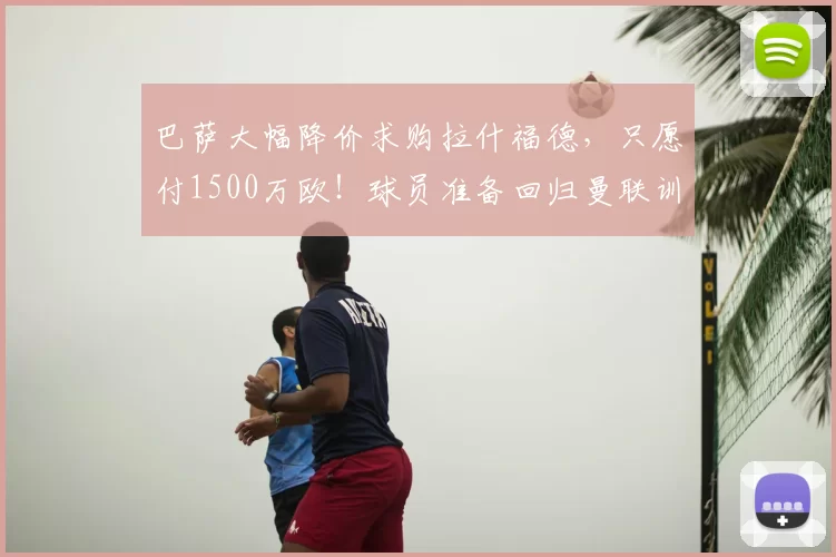 巴萨大幅降价求购拉什福德，只愿付1500万欧！球员准备回归曼联训练_谈判_本赛季_双方