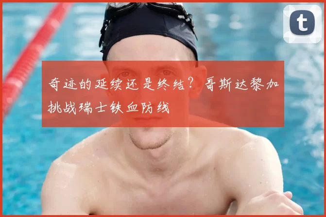 奇迹的延续还是终结？哥斯达黎加挑战瑞士铁血防线