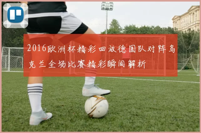 2016欧洲杯精彩回放德国队对阵乌克兰全场比赛精彩瞬间解析