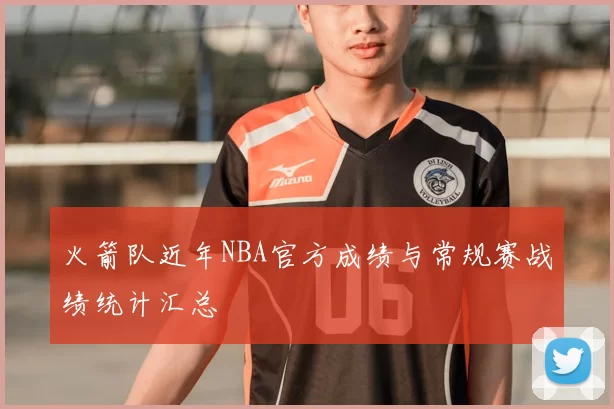 火箭队近年NBA官方成绩与常规赛战绩统计汇总