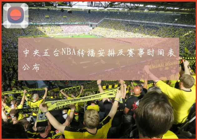 中央五台NBA转播安排及赛事时间表公布