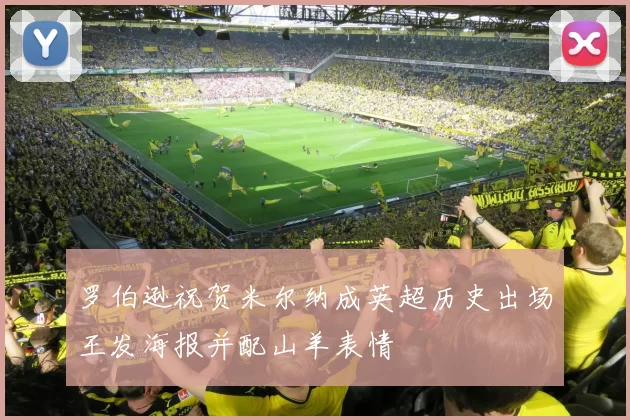 罗伯逊祝贺米尔纳成英超历史出场王发海报并配山羊表情