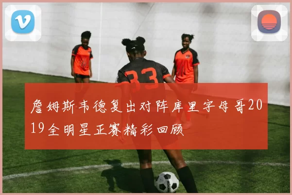 詹姆斯韦德复出对阵库里字母哥2019全明星正赛精彩回顾