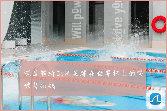 深度解析亚洲足球在世界杯上的突破与挑战