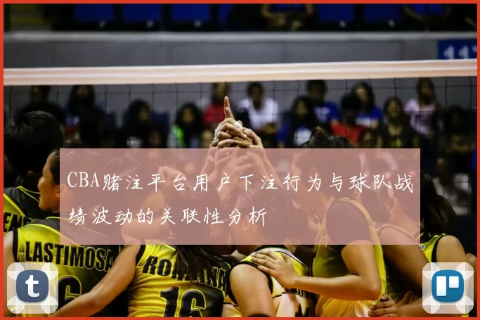 CBA赌注平台用户下注行为与球队战绩波动的关联性分析