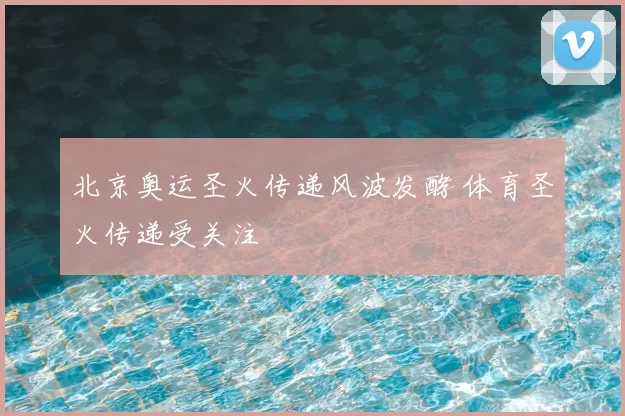 北京奥运圣火传递风波发酵 体育圣火传递受关注