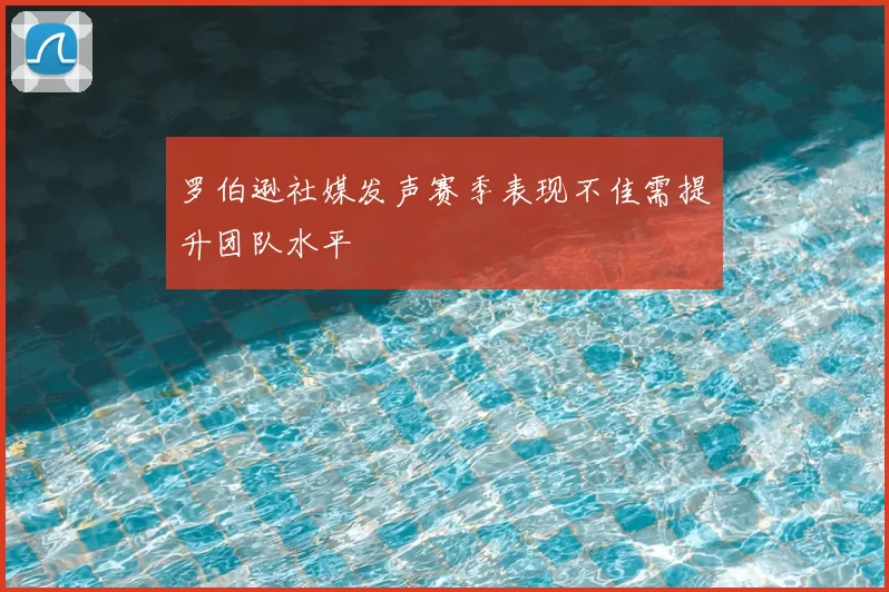罗伯逊社媒发声赛季表现不佳需提升团队水平