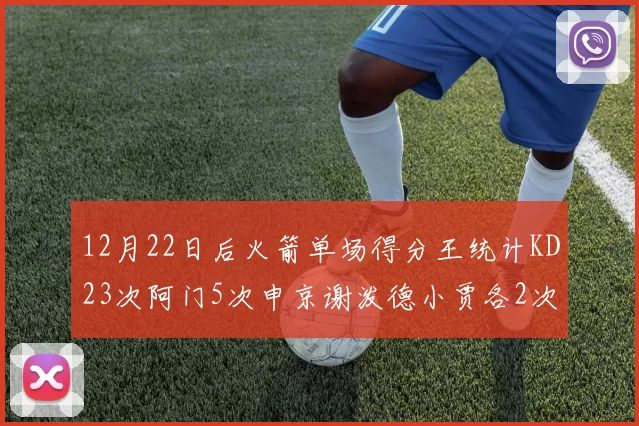 12月22日后火箭单场得分王统计KD23次阿门5次申京谢泼德小贾各2次