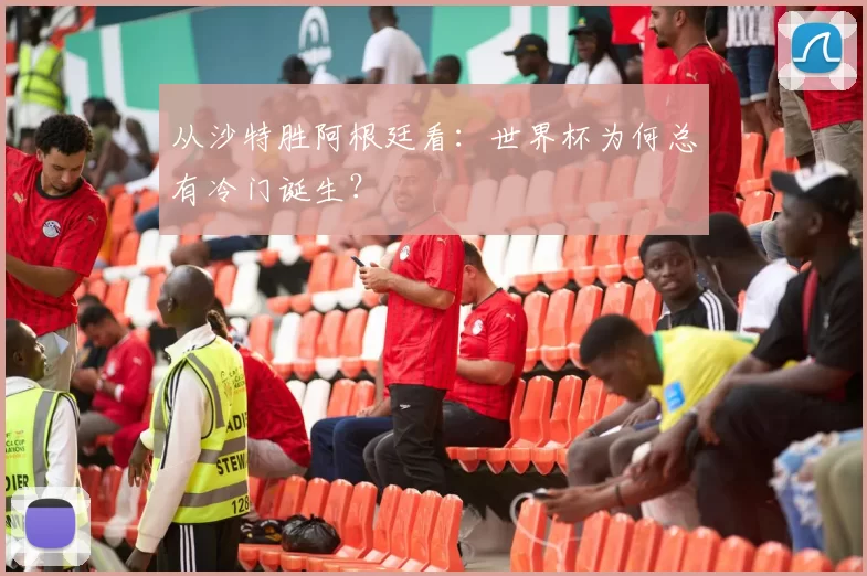 从沙特胜阿根廷看：世界杯为何总有冷门诞生？