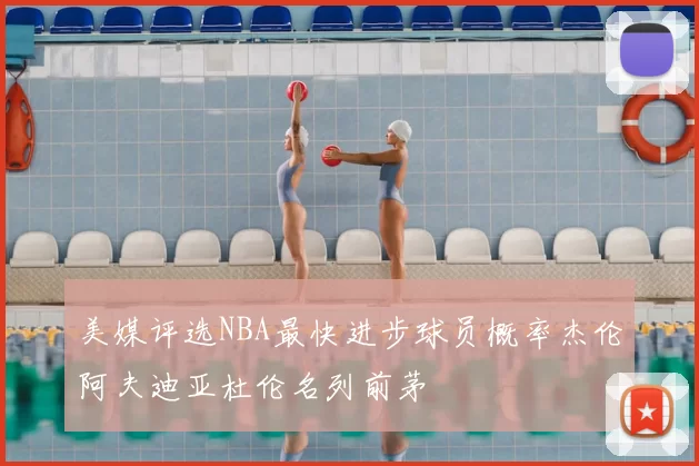 美媒评选NBA最快进步球员概率杰伦阿夫迪亚杜伦名列前茅