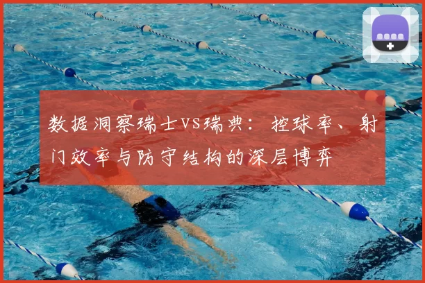 数据洞察瑞士vs瑞典：控球率、射门效率与防守结构的深层博弈