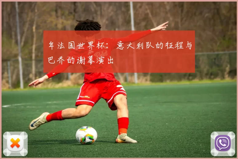 年法国世界杯:意大利队的征程与巴乔的谢幕演出