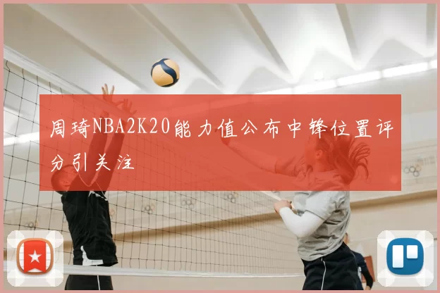 周琦NBA2K20能力值公布中锋位置评分引关注