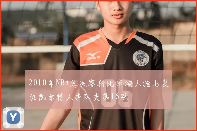 2010年NBA总决赛科比率湖人抢七复仇凯尔特人夺队史第16冠