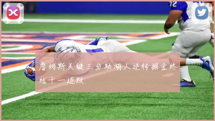 詹姆斯关键三分助湖人逆转掘金终结十一连败