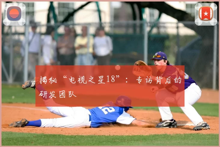 揭秘“电视之星18”:专访背后的研发团队
