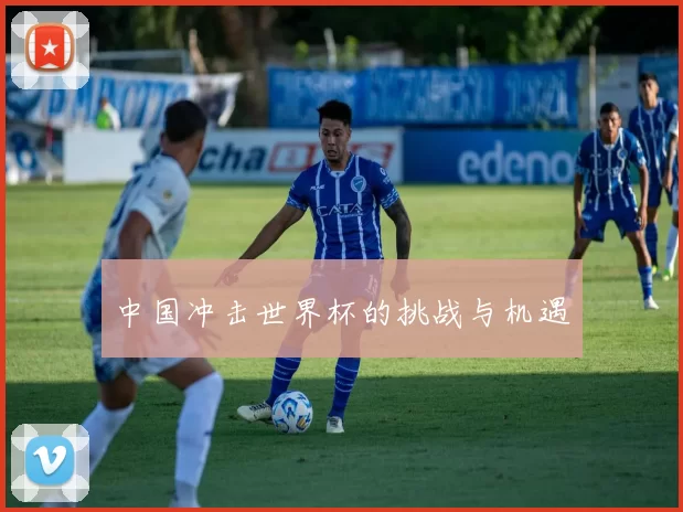 中国冲击世界杯的挑战与机遇