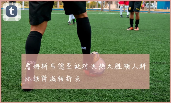 詹姆斯韦德圣诞对决热火胜湖人科比缺阵成转折点