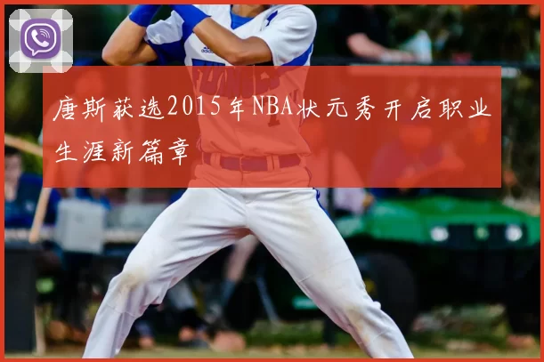 唐斯获选2015年NBA状元秀开启职业生涯新篇章